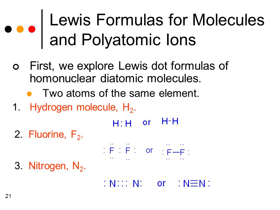 21 Lewis Formulas for Molecules and Polyatomic Ions First, we explore Lewis dot formulas of homonuclear diatomic molecules.
