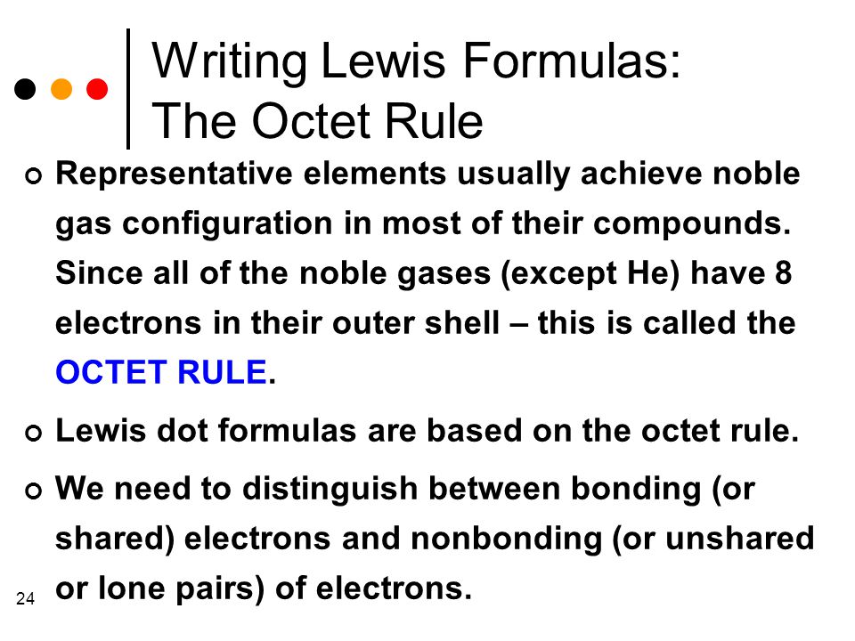 24 Writing Lewis Formulas: The Octet Rule Representative elements usually achieve noble gas configuration in most of their compounds.