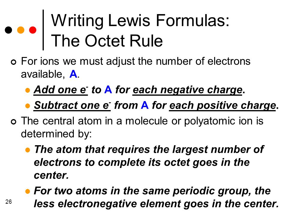 26 Writing Lewis Formulas: The Octet Rule For ions we must adjust the number of electrons available, A.