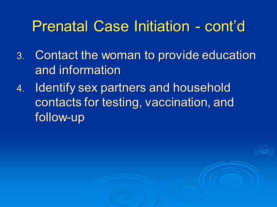 Prenatal Case Initiation - cont’d 3. Contact the woman to provide education and information 4.