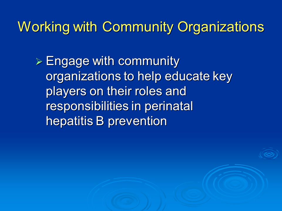 Working with Community Organizations  Engage with community organizations to help educate key players on their roles and responsibilities in perinatal hepatitis B prevention