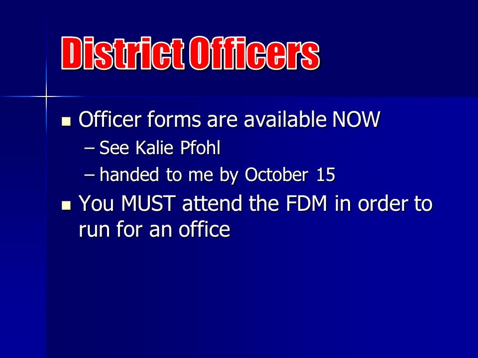 Officer forms are available NOW Officer forms are available NOW –See Kalie Pfohl –handed to me by October 15 You MUST attend the FDM in order to run for an office You MUST attend the FDM in order to run for an office