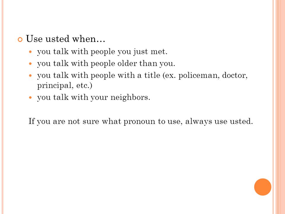 Use usted when… you talk with people you just met.