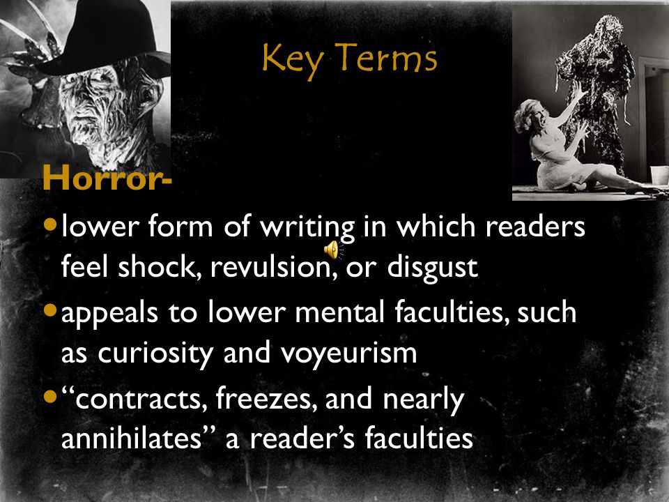 Key Terms Terror- associated with higher forms of literature and the Romantic sublime create a sense of suspense and arouse an obscure dread and anxiety causes the reader to struggle to make sense of the cause of the fear expands the soul, and awakens the faculties to a high degree of life