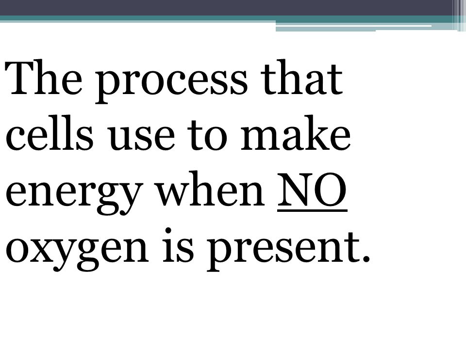 The process that cells use to make energy when NO oxygen is present.