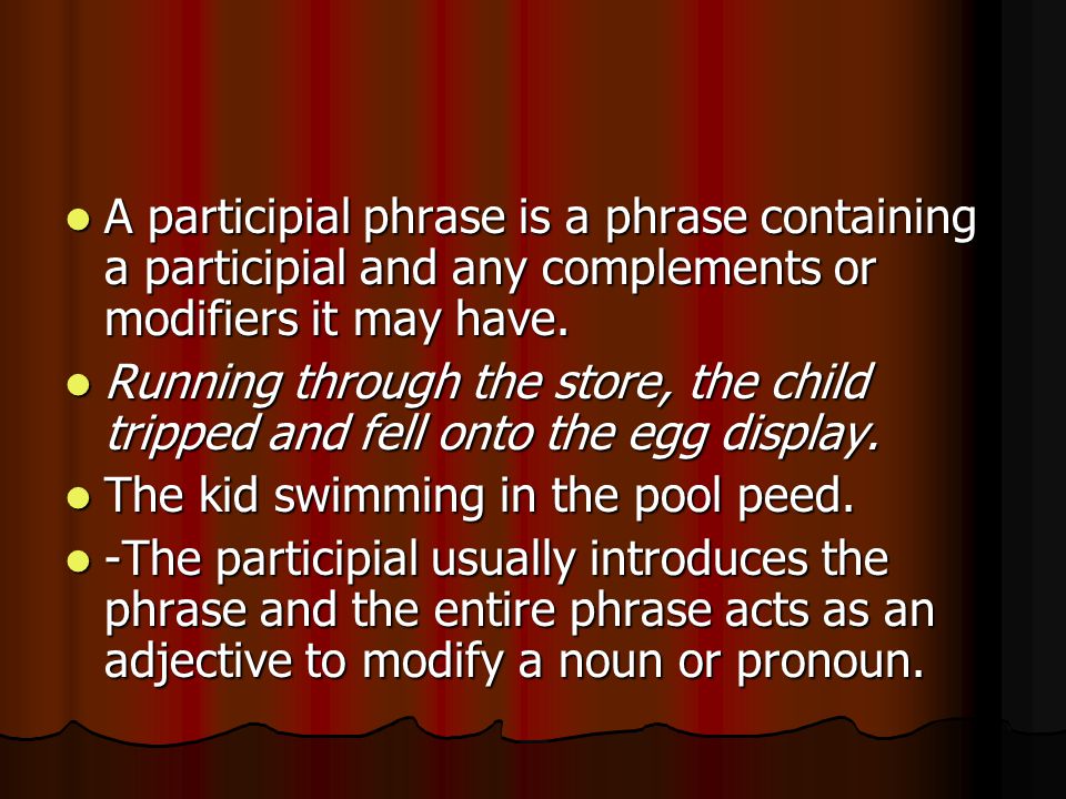 A participial phrase is a phrase containing a participial and any complements or modifiers it may have.