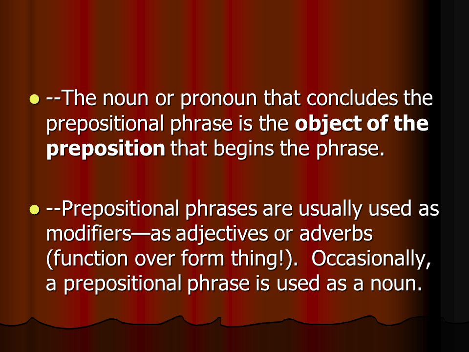 --The noun or pronoun that concludes the prepositional phrase is the object of the preposition that begins the phrase.