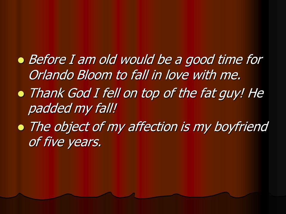 Before I am old would be a good time for Orlando Bloom to fall in love with me.