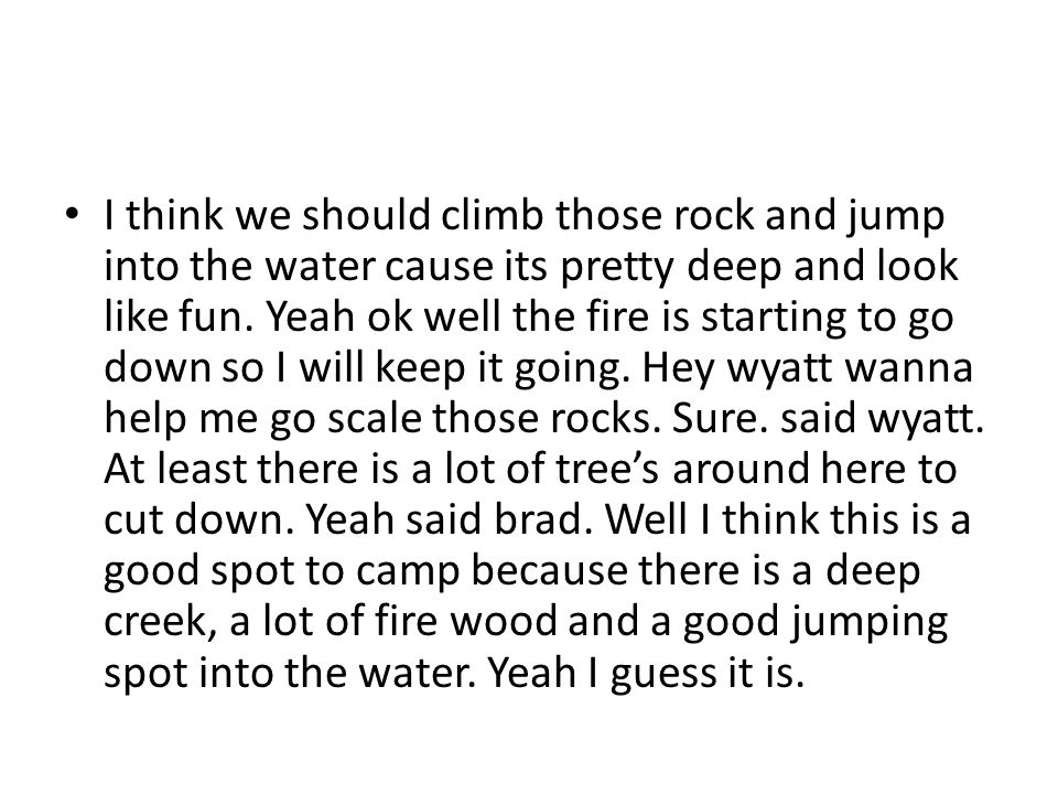 I think we should climb those rock and jump into the water cause its pretty deep and look like fun.