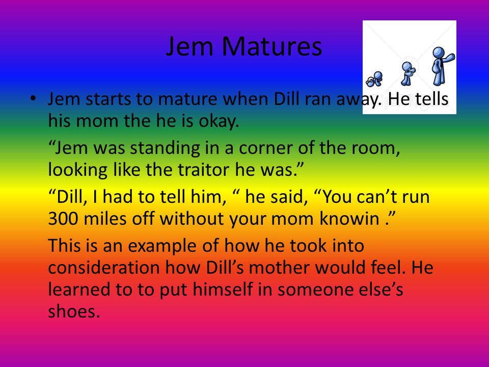 Jem Matures Jem starts to mature when Dill ran away.