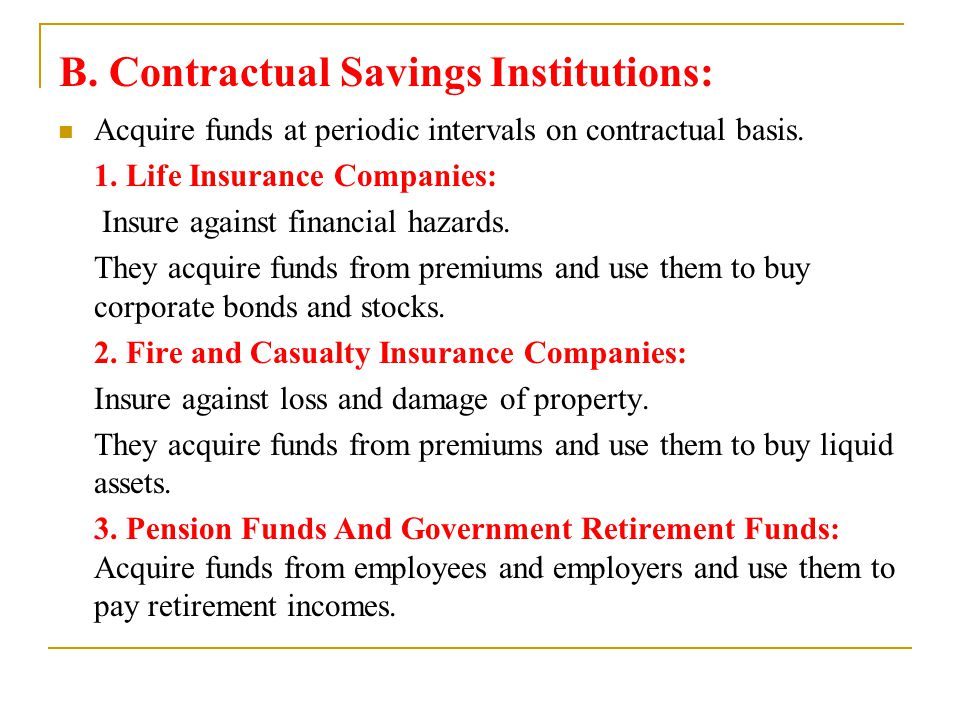 B. Contractual Savings Institutions: Acquire funds at periodic intervals on contractual basis.