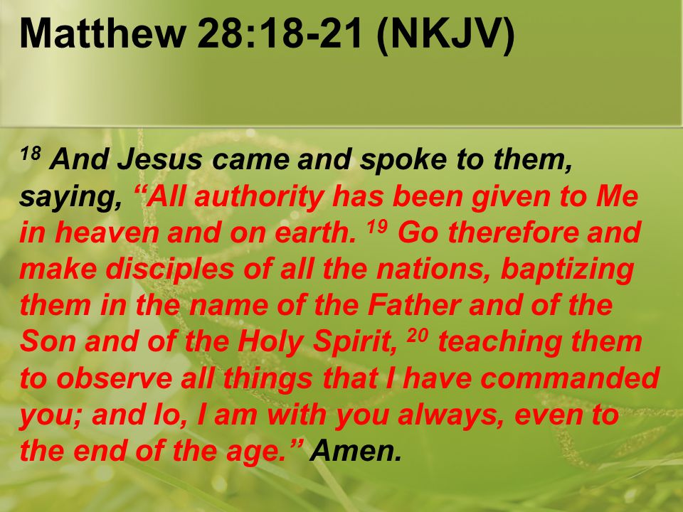 Matthew 28:18-21 (NKJV) 18 And Jesus came and spoke to them, saying, All authority has been given to Me in heaven and on earth.