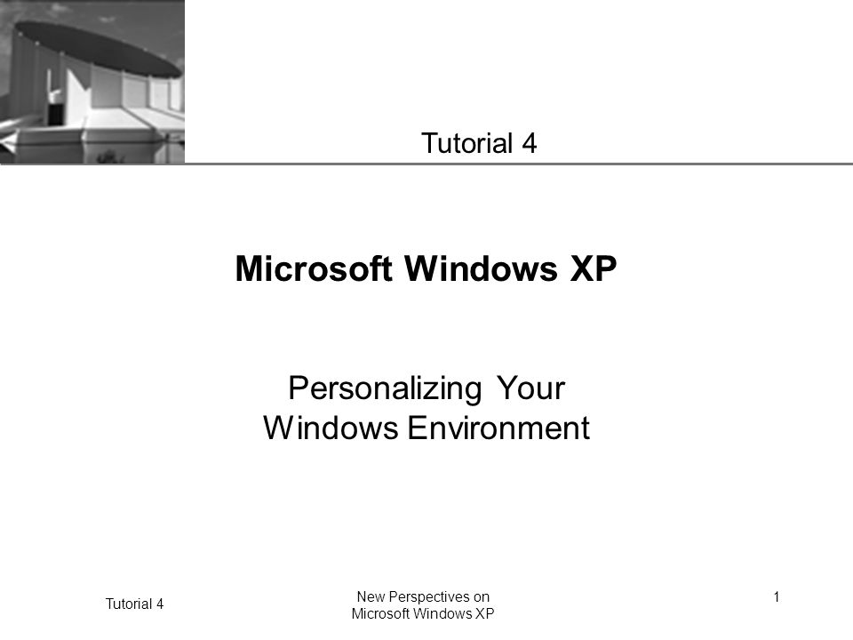 XP Tutorial 4 New Perspectives on Microsoft Windows XP 1 Microsoft Windows XP Personalizing Your Windows Environment Tutorial 4