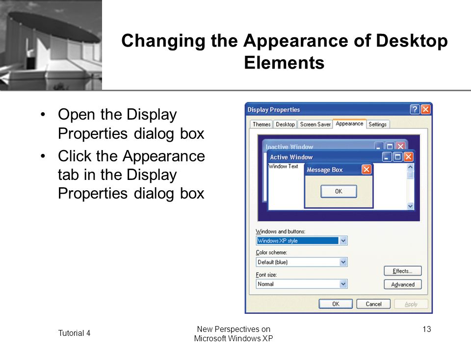XP Tutorial 4 New Perspectives on Microsoft Windows XP 13 Changing the Appearance of Desktop Elements Open the Display Properties dialog box Click the Appearance tab in the Display Properties dialog box