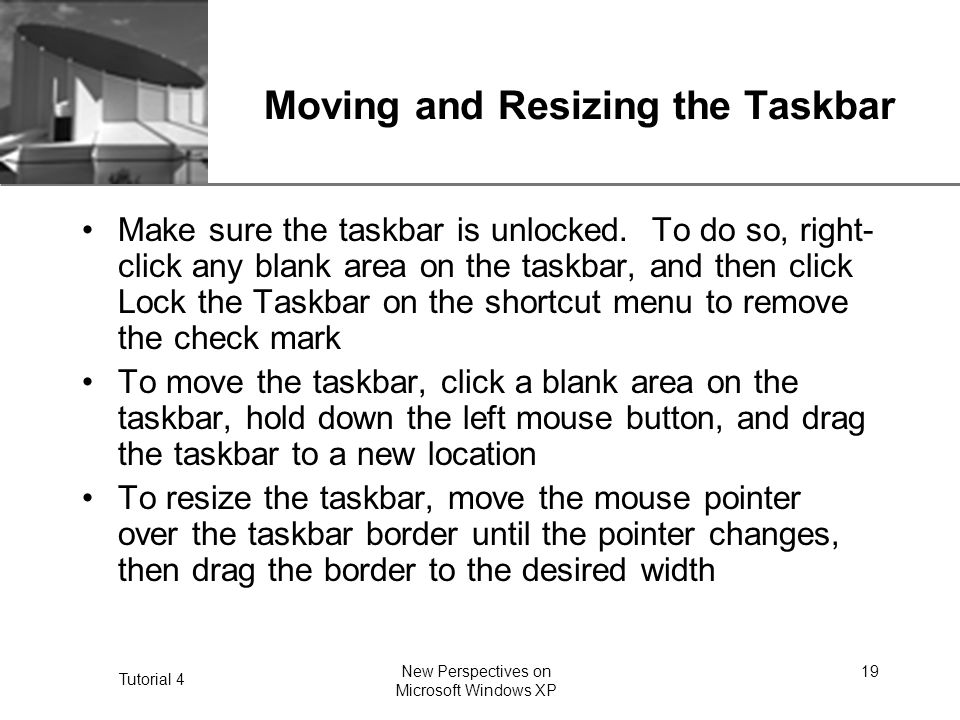 XP Tutorial 4 New Perspectives on Microsoft Windows XP 19 Moving and Resizing the Taskbar Make sure the taskbar is unlocked.