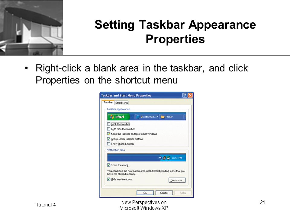 XP Tutorial 4 New Perspectives on Microsoft Windows XP 21 Setting Taskbar Appearance Properties Right-click a blank area in the taskbar, and click Properties on the shortcut menu