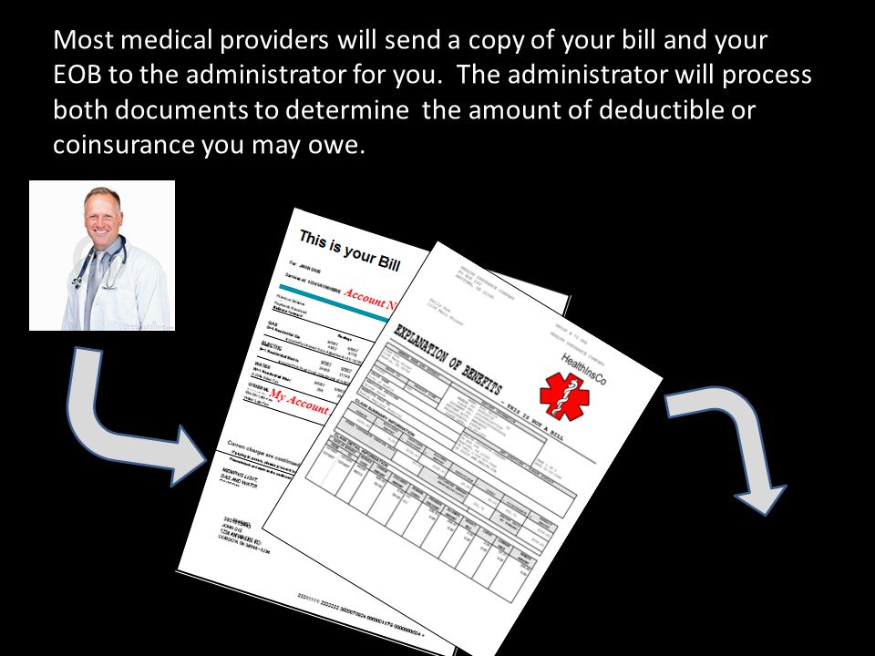 Most medical providers will send a copy of your bill and your EOB to the administrator for you.