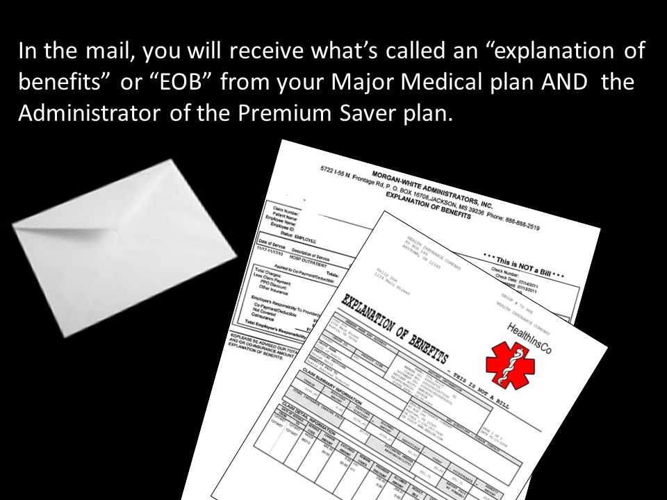 In the mail, you will receive what’s called an explanation of benefits or EOB from your Major Medical plan AND the Administrator of the Premium Saver plan.