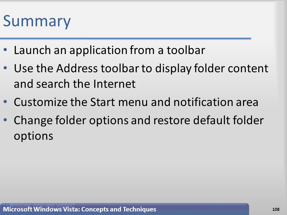Summary Launch an application from a toolbar Use the Address toolbar to display folder content and search the Internet Customize the Start menu and notification area Change folder options and restore default folder options 108 Microsoft Windows Vista: Concepts and Techniques