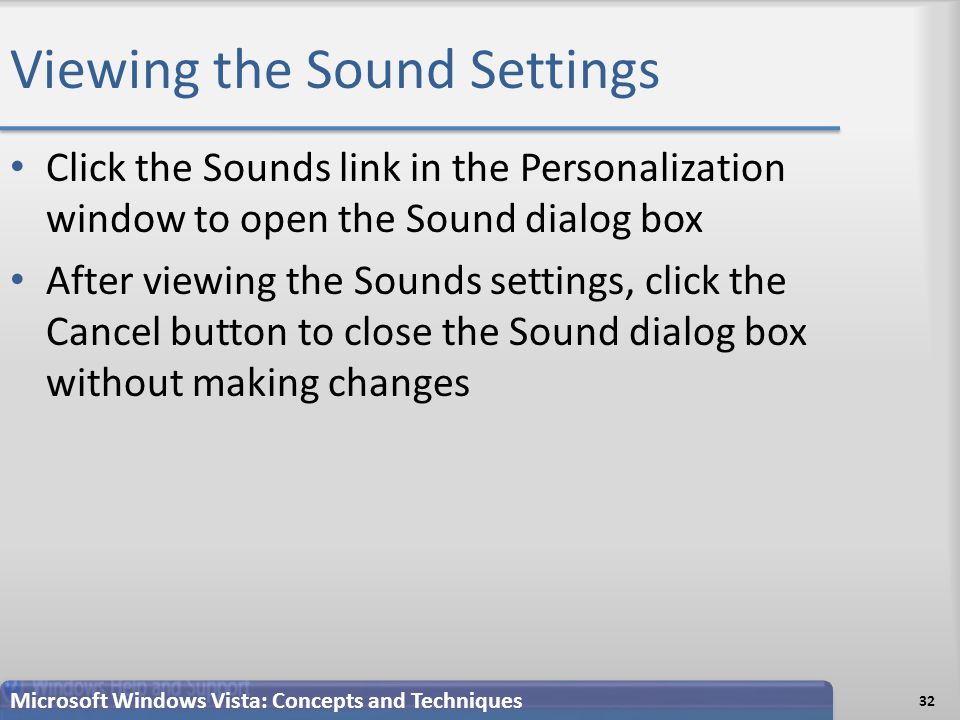 Viewing the Sound Settings Click the Sounds link in the Personalization window to open the Sound dialog box After viewing the Sounds settings, click the Cancel button to close the Sound dialog box without making changes 32 Microsoft Windows Vista: Concepts and Techniques