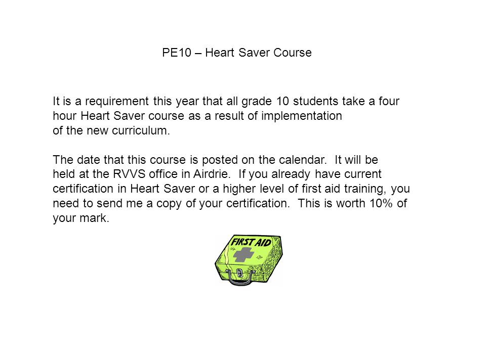 PE10 – Heart Saver Course It is a requirement this year that all grade 10 students take a four hour Heart Saver course as a result of implementation of the new curriculum.