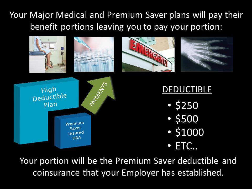 Your Major Medical and Premium Saver plans will pay their benefit portions leaving you to pay your portion: Your portion will be the Premium Saver deductible and coinsurance that your Employer has established.