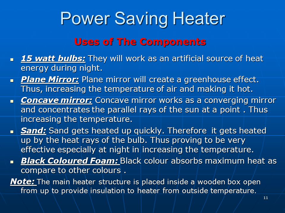 Power Saving Heater Uses of The Components 15 watt bulbs: They will work as an artificial source of heat energy during night.