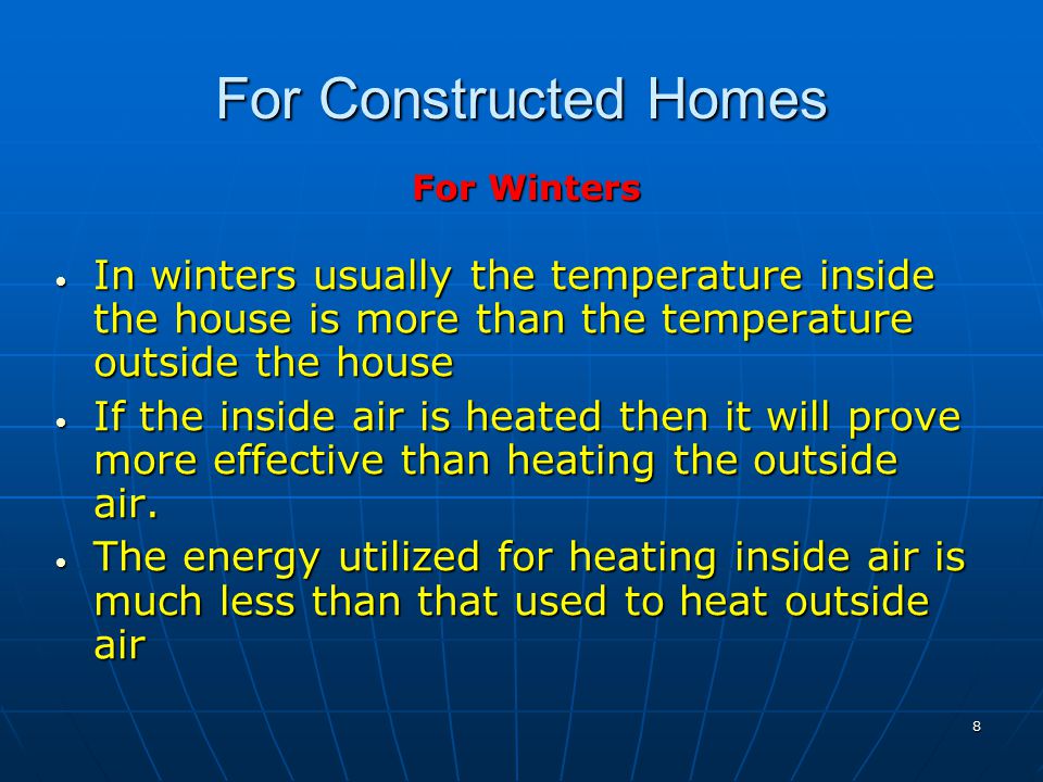 For Constructed Homes For Winters In winters usually the temperature inside the house is more than the temperature outside the house In winters usually the temperature inside the house is more than the temperature outside the house If the inside air is heated then it will prove more effective than heating the outside air.