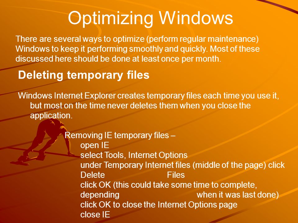 Optimizing Windows There are several ways to optimize (perform regular maintenance) Windows to keep it performing smoothly and quickly.