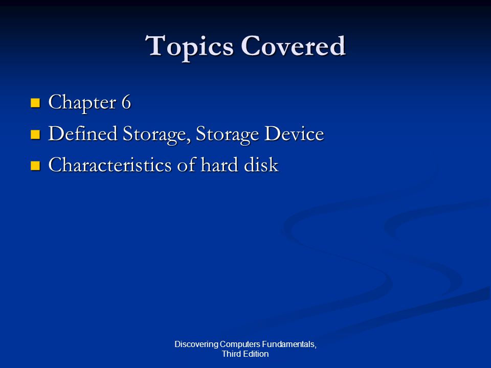 Discovering Computers Fundamentals, Third Edition Topics Covered Chapter 6 Chapter 6 Defined Storage, Storage Device Defined Storage, Storage Device Characteristics of hard disk Characteristics of hard disk