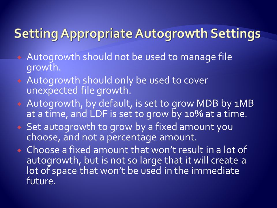  Autogrowth should not be used to manage file growth.