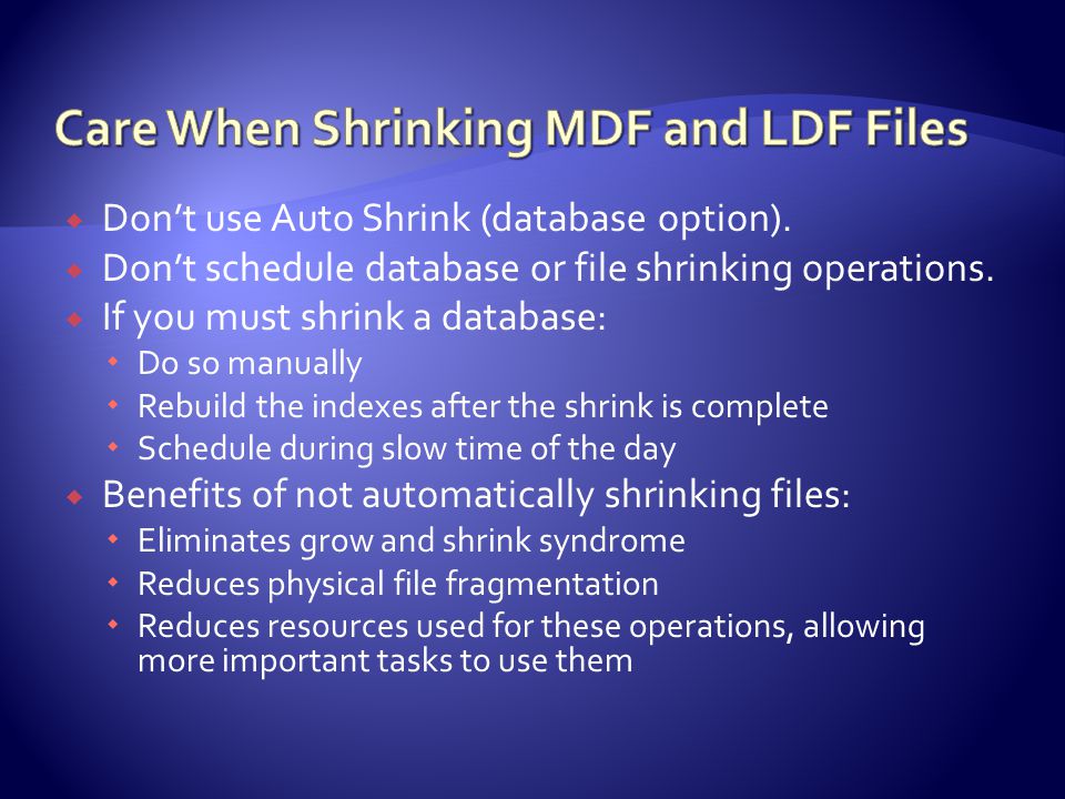  Don’t use Auto Shrink (database option).  Don’t schedule database or file shrinking operations.
