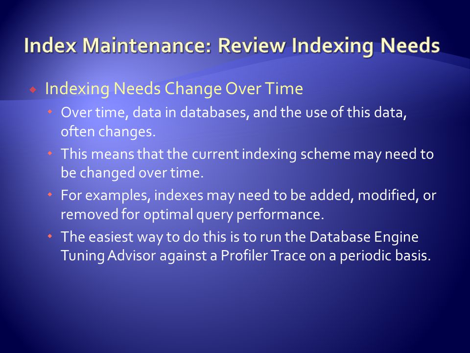  Indexing Needs Change Over Time  Over time, data in databases, and the use of this data, often changes.