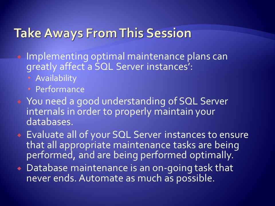  Implementing optimal maintenance plans can greatly affect a SQL Server instances’:  Availability  Performance  You need a good understanding of SQL Server internals in order to properly maintain your databases.