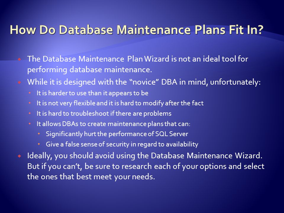  The Database Maintenance Plan Wizard is not an ideal tool for performing database maintenance.