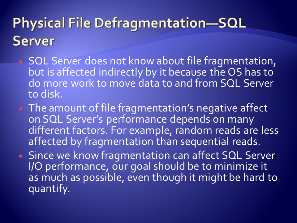  SQL Server does not know about file fragmentation, but is affected indirectly by it because the OS has to do more work to move data to and from SQL Server to disk.