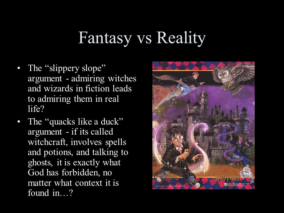 Fantasy vs Reality The slippery slope argument - admiring witches and wizards in fiction leads to admiring them in real life.
