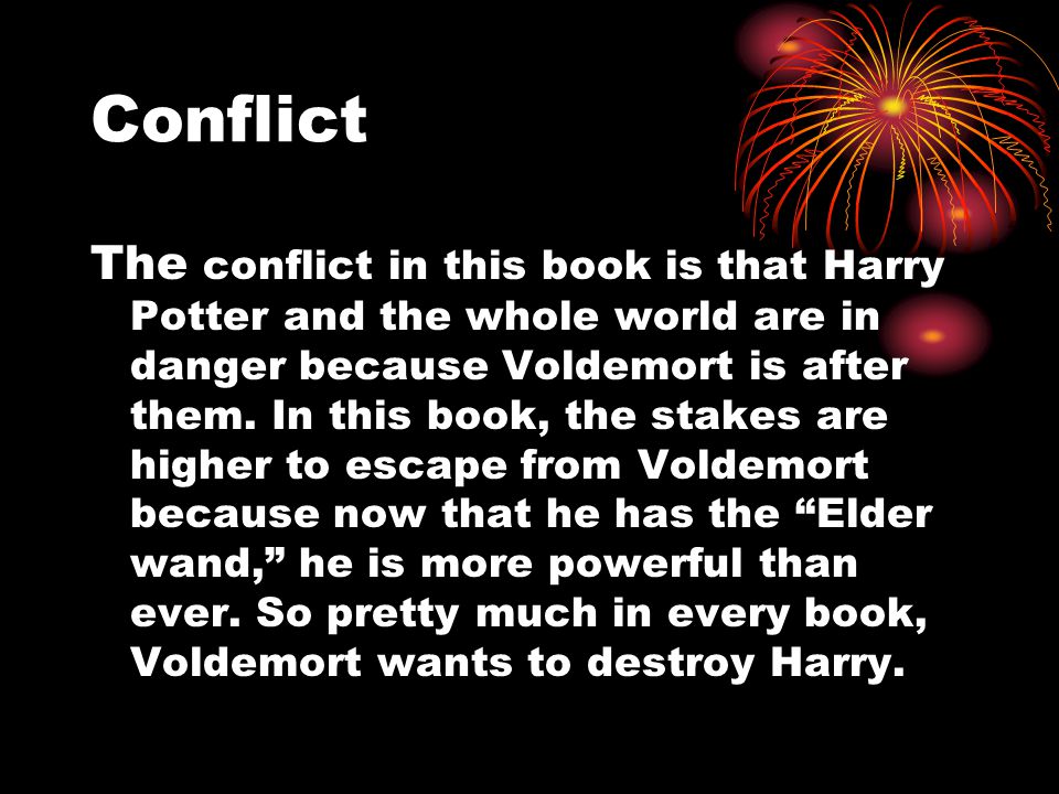 Conflict The conflict in this book is that Harry Potter and the whole world are in danger because Voldemort is after them.