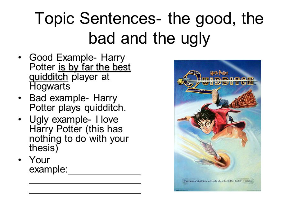 Topic Sentences- the good, the bad and the ugly is by far the best quidditchGood Example- Harry Potter is by far the best quidditch player at Hogwarts Bad example- Harry Potter plays quidditch.