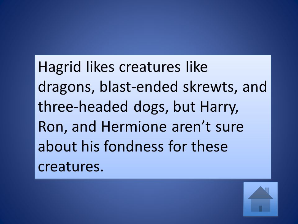 Hagrid likes creatures like dragons, blast-ended skrewts, and three-headed dogs, but Harry, Ron, and Hermione aren’t sure about his fondness for these creatures.
