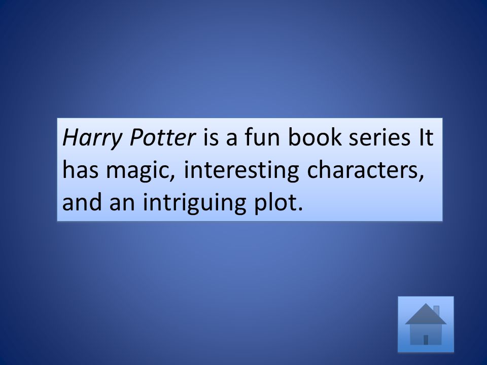 Harry Potter is a fun book series It has magic, interesting characters, and an intriguing plot.