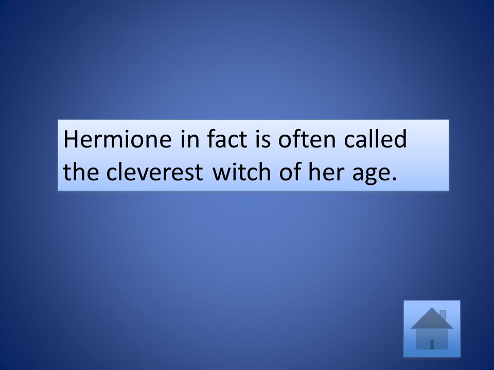 Hermione in fact is often called the cleverest witch of her age.