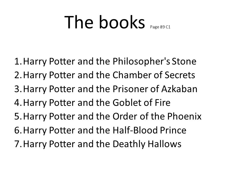 The books Page 89 C1 1.Harry Potter and the Philosopher s Stone 2.Harry Potter and the Chamber of Secrets 3.Harry Potter and the Prisoner of Azkaban 4.Harry Potter and the Goblet of Fire 5.Harry Potter and the Order of the Phoenix 6.Harry Potter and the Half-Blood Prince 7.Harry Potter and the Deathly Hallows