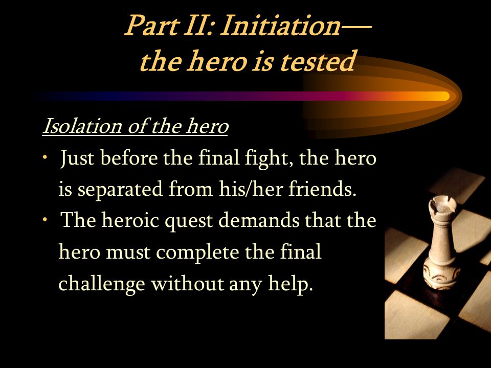 Part II: Initiation— the hero is tested Isolation of the hero Just before the final fight, the hero is separated from his/her friends.