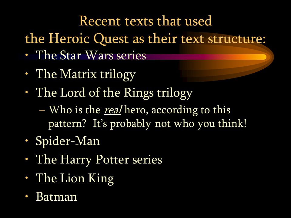 Recent texts that used the Heroic Quest as their text structure: The Star Wars series The Matrix trilogy The Lord of the Rings trilogy –Who is the real hero, according to this pattern.