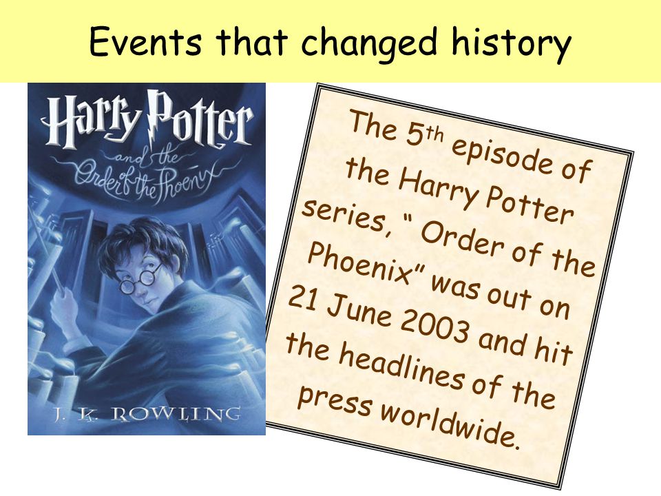 Events that changed history The 5 th episode of the Harry Potter series, Order of the Phoenix was out on 21 June 2003 and hit the headlines of the press worldwide.