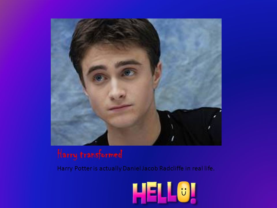 Harry transformed Harry Potter is actually Daniel Jacob Radcliffe in real life.
