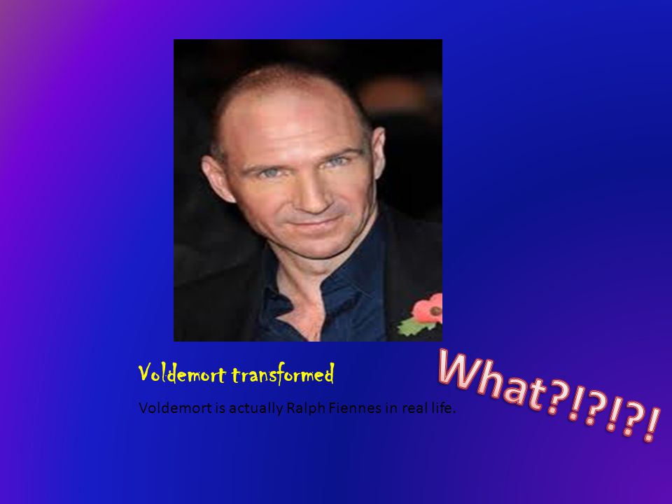 Voldemort transformed Voldemort is actually Ralph Fiennes in real life.