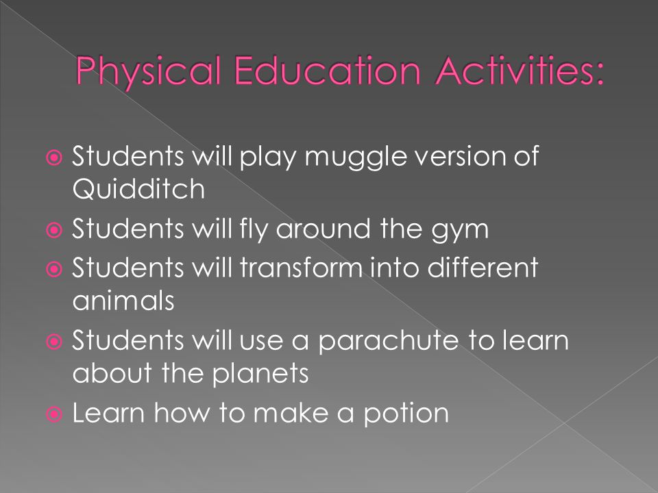  Students will play muggle version of Quidditch  Students will fly around the gym  Students will transform into different animals  Students will use a parachute to learn about the planets  Learn how to make a potion