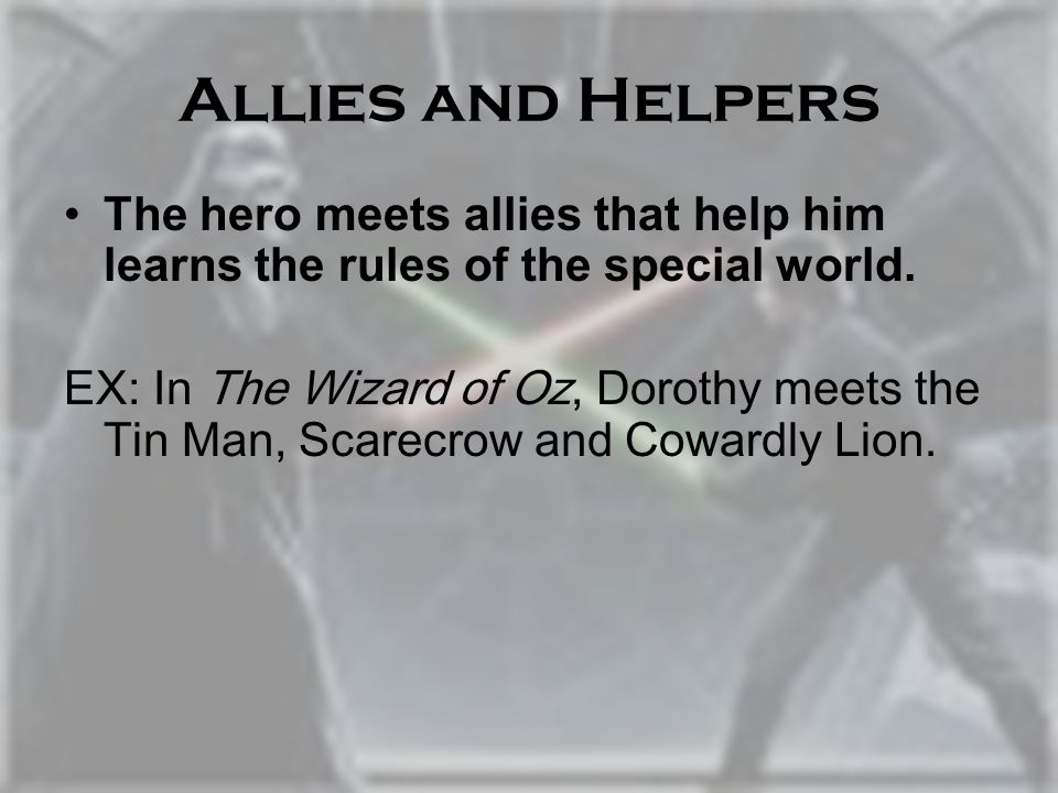 Allies and Helpers The hero meets allies that help him learns the rules of the special world.